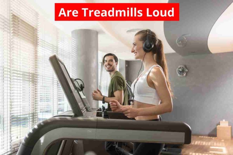 Are Treadmills Loud(Why Treadmill Is Making Loud Noises)2024
